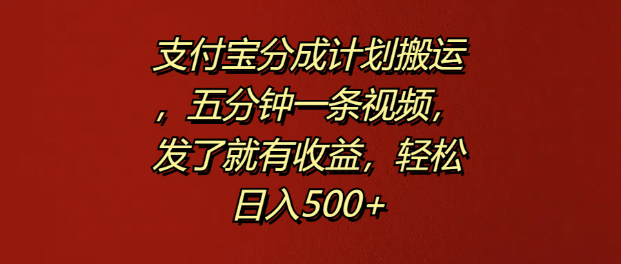 支付宝分成计划搬运，五分钟一条视频，发了就有收益，轻松日入500+-玖玖资源网