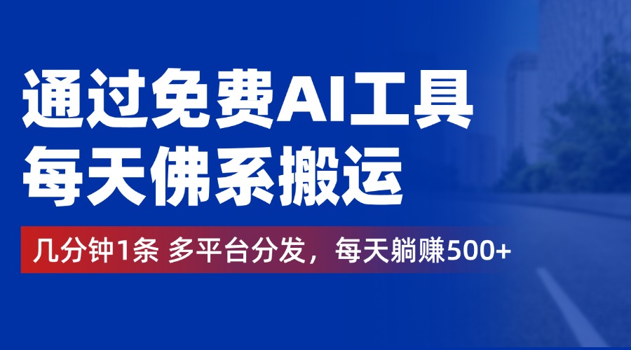 通过免费AI工具，每天佛系搬运，几分钟1条多平台分发。每天躺赚500+-玖玖资源网