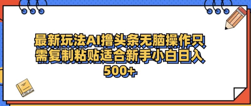 最新AI头条撸收益,日入500+ 只需无脑粘贴复制-玖玖资源网
