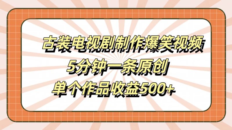 古装电视剧制作爆笑视频，5分钟一条原创，单个作品收益500+-玖玖资源网
