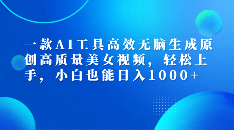 一款AI工具高效无脑生成原创高质量美女视频，轻松上手，小白也能日入1000+-玖玖资源网