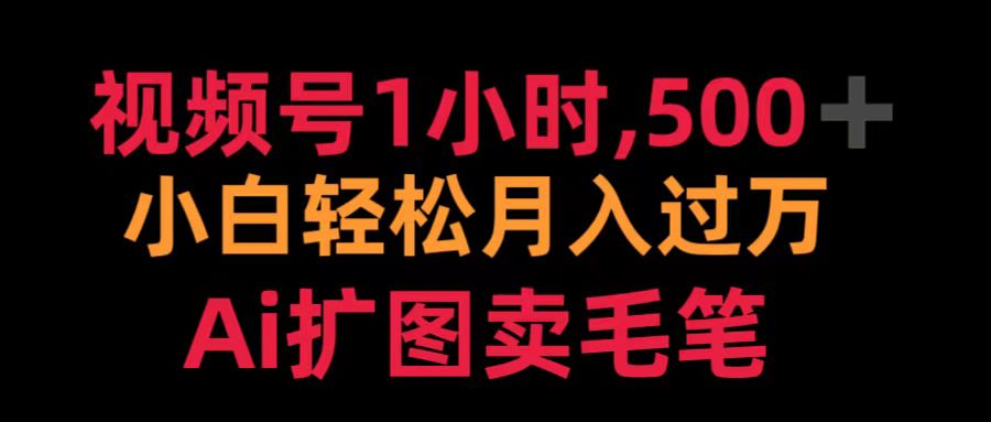 视频号1小时，500＋ 小白轻松月入过万 Ai扩图卖毛笔-玖玖资源网