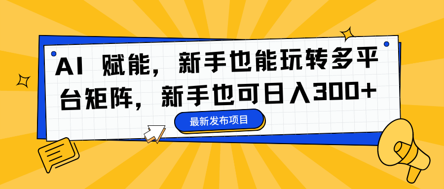 AI 赋能，新手也能玩转多平台矩阵，新手也可日入300+-玖玖资源网