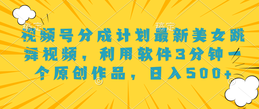 视频号分成计划最新美女跳舞视频，利用软件3分钟一个原创作品，日入500+-玖玖资源网
