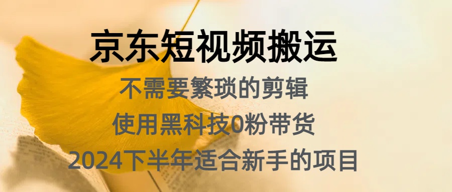 京东短视频搬运，不需要繁琐的剪辑，使用黑科技0粉带货，2024下半年新手适合的项目，抓住机会赶紧冲-玖玖资源网