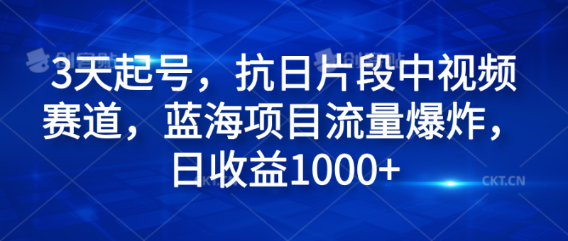 3天起号，抗日片段中视频赛道，蓝海项目流量爆炸，日收益1000+-玖玖资源网