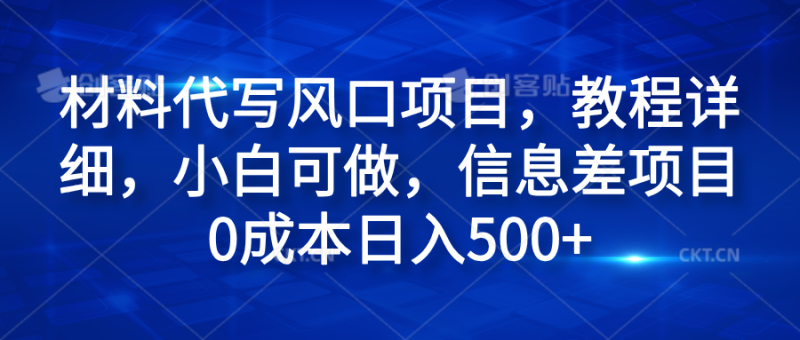 材料代写风口项目，教程详细，小白可做，信息差项目0成本日入500+-玖玖资源网