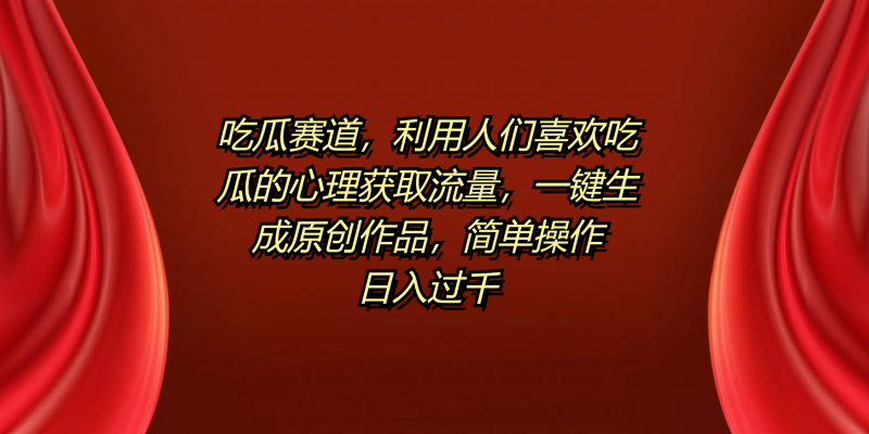 吃瓜赛道，利用人们喜欢吃瓜的心理获取流量，一键生成原创作品，简单操作日入过千-玖玖资源网