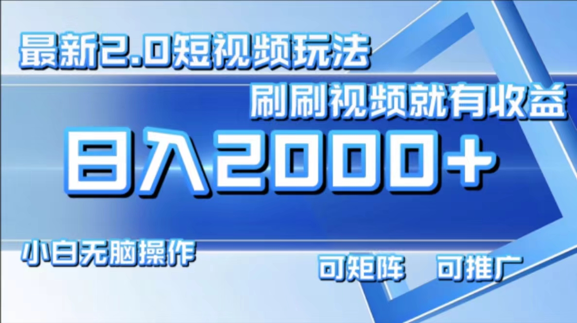 最新项目短视频2.0玩法，刷刷视频就有收益.小白无脑操作，日入2000+-玖玖资源网