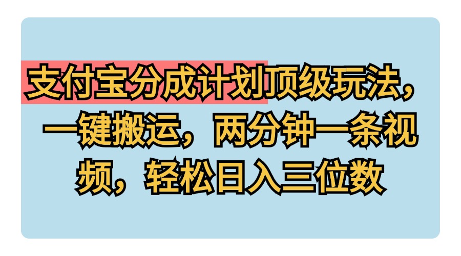 支付宝分成计划玩法，一键搬运，两分钟一条视频，轻松日入三位数-玖玖资源网