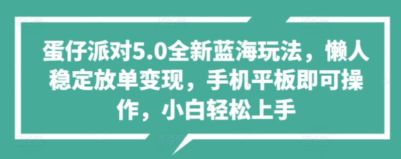 蛋仔派对5.0全新蓝海玩法,懒人稳定放单变现,小白也可以轻松上手-玖玖资源网