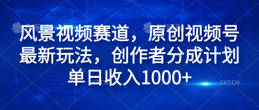 风景视频赛道，原创视频号最新玩法，创作者分成计划单日收入1000+-玖玖资源网
