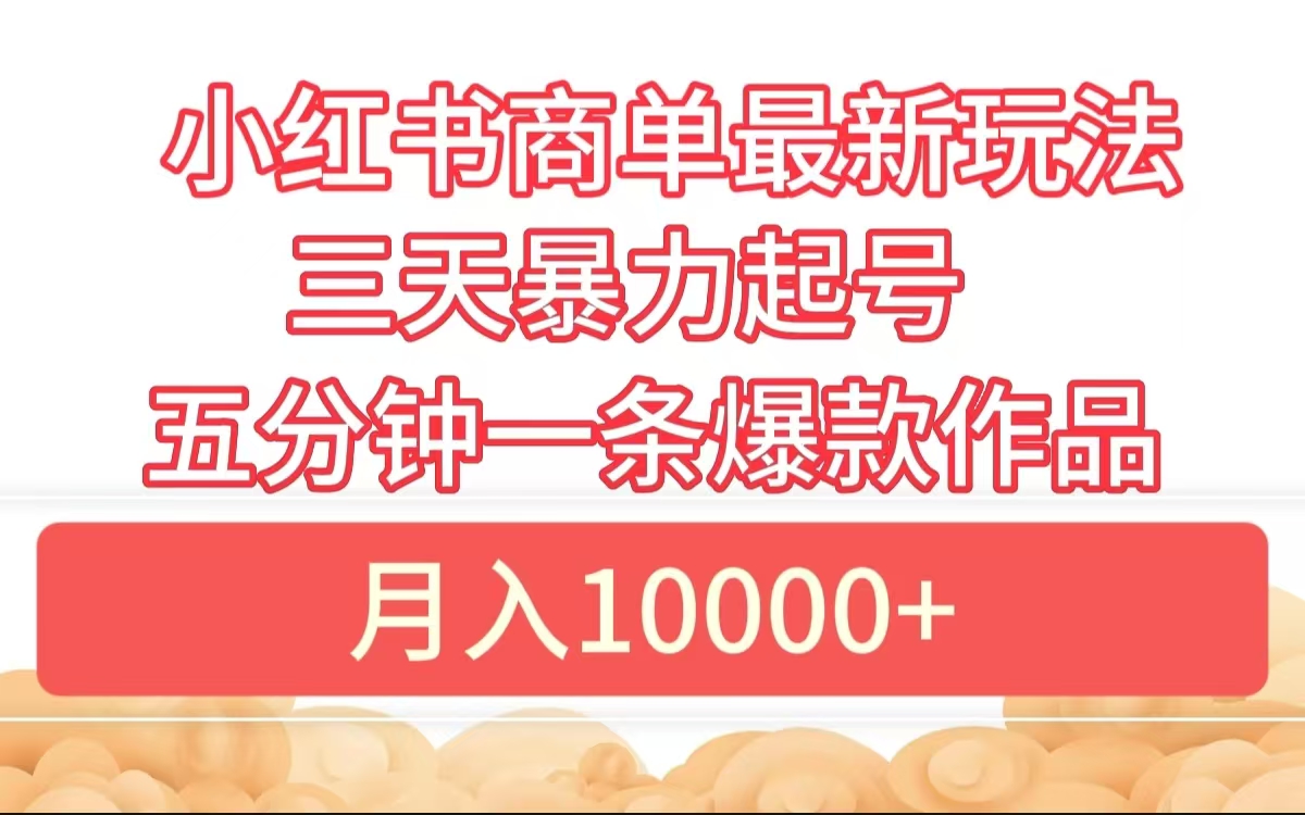 小红书商单最新玩法 3天暴力起号 5分钟一条爆款作品 月入10000+-玖玖资源网