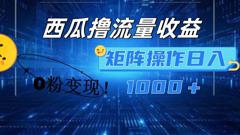 西瓜视频撸流量，简单上手，0粉变现矩阵操作！日入1000＋-玖玖资源网
