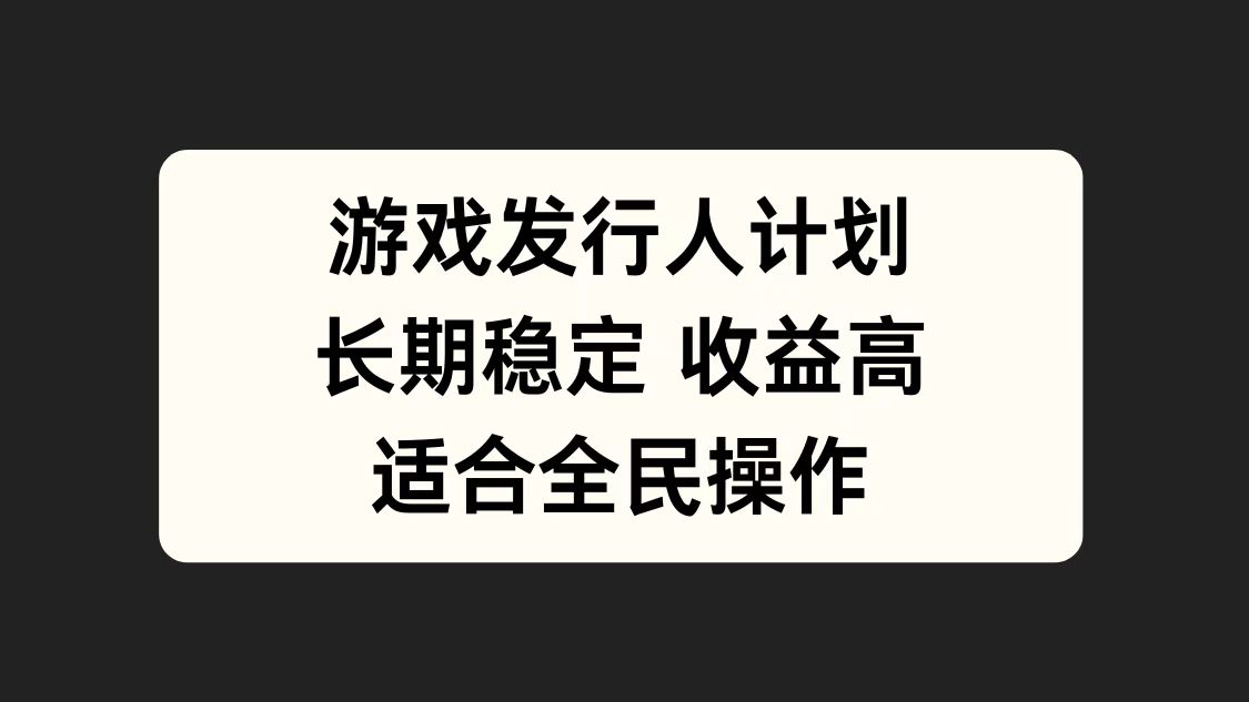 游戏发行人计划，长期稳定，适合全民操作。-玖玖资源网