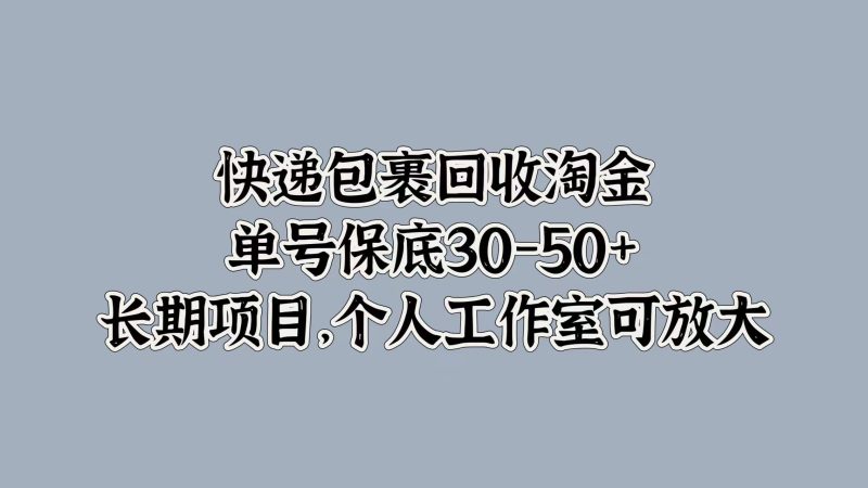 快递包裹回收淘金，单号保底30-50+，长期项目！个人工作室可放大-玖玖资源网