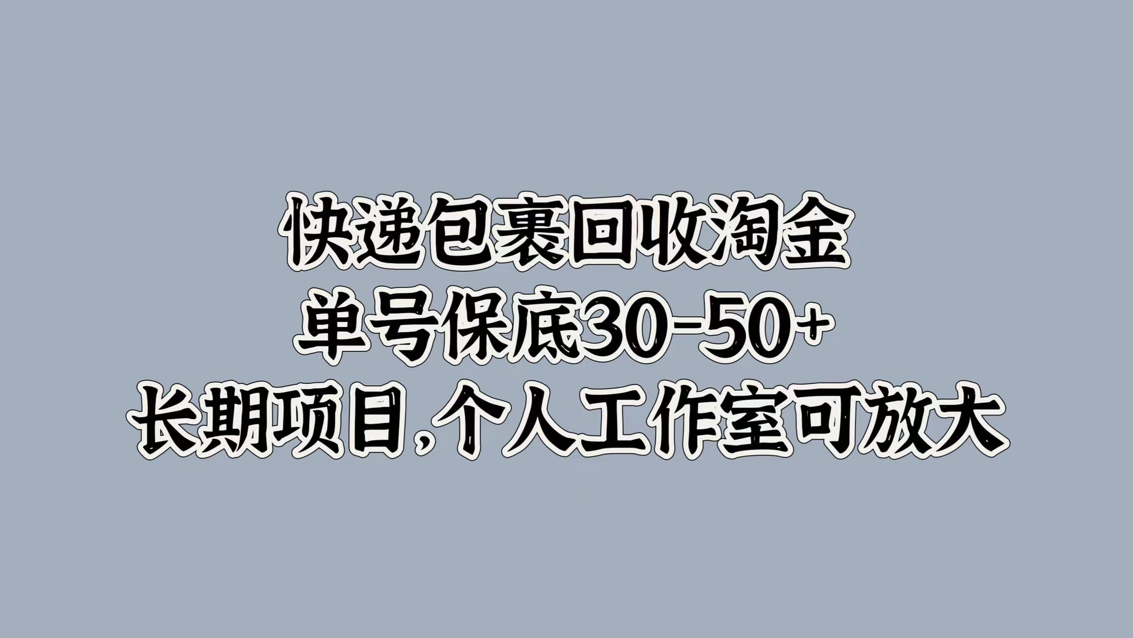 快递包裹回收淘金，单号保底30-50+，长期项目！个人工作室可放大-玖玖资源网