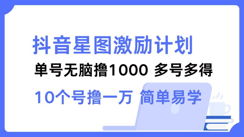 抖音星图激励计划 单号可撸1000  2个号2000 ，多号多得 简单易学-玖玖资源网