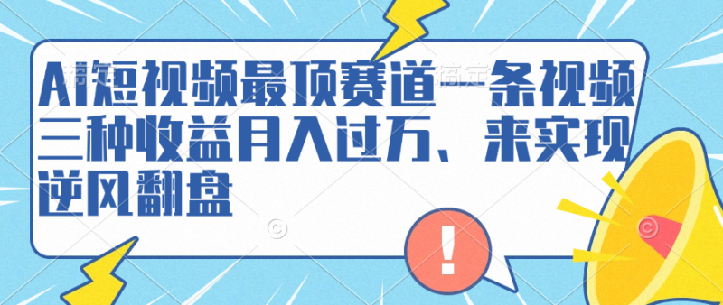 AI短视频最顶赛道，一条视频三种收益月入过万、来实现逆风翻盘-玖玖资源网