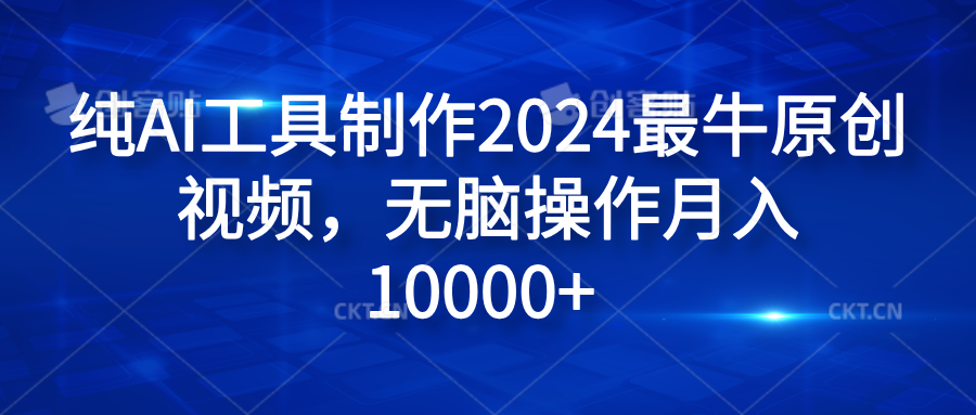 纯AI工具制作2024最牛原创视频，无脑操作月入10000+-玖玖资源网