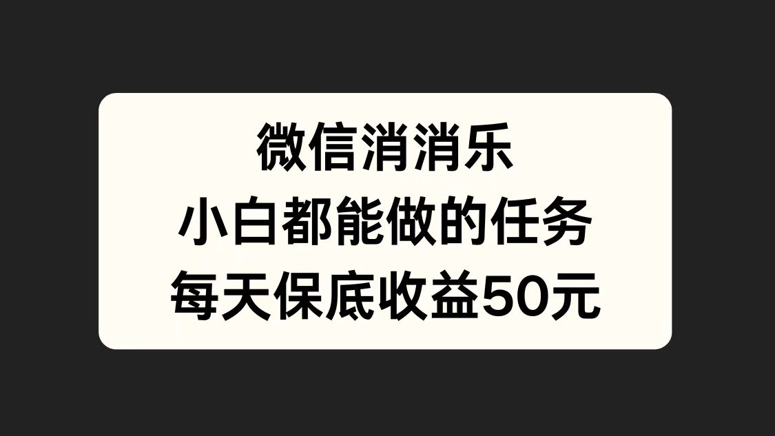 微信消一消，小白都能做的任务，每天收益保底50元-玖玖资源网