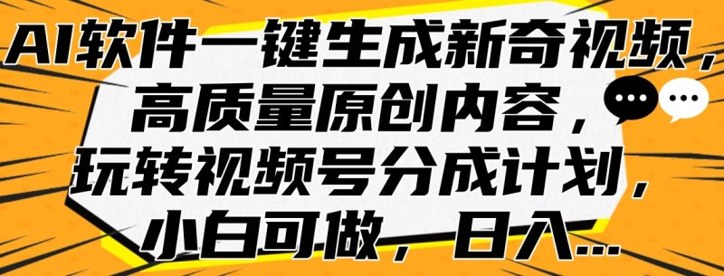 AI软件一键生成新奇视频，高质量原创内容，玩转视频号分成计划，小白可做，日入…-玖玖资源网