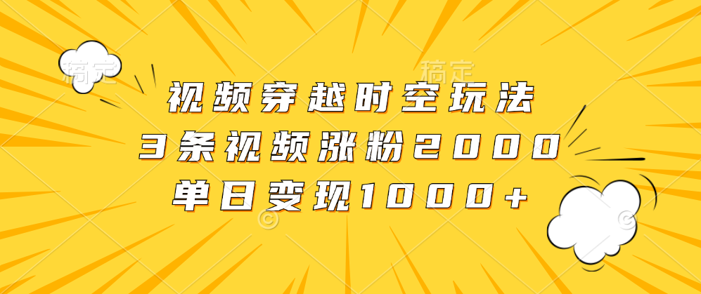 视频穿越时空玩法，3条视频涨粉2000，单日变现1000+-玖玖资源网