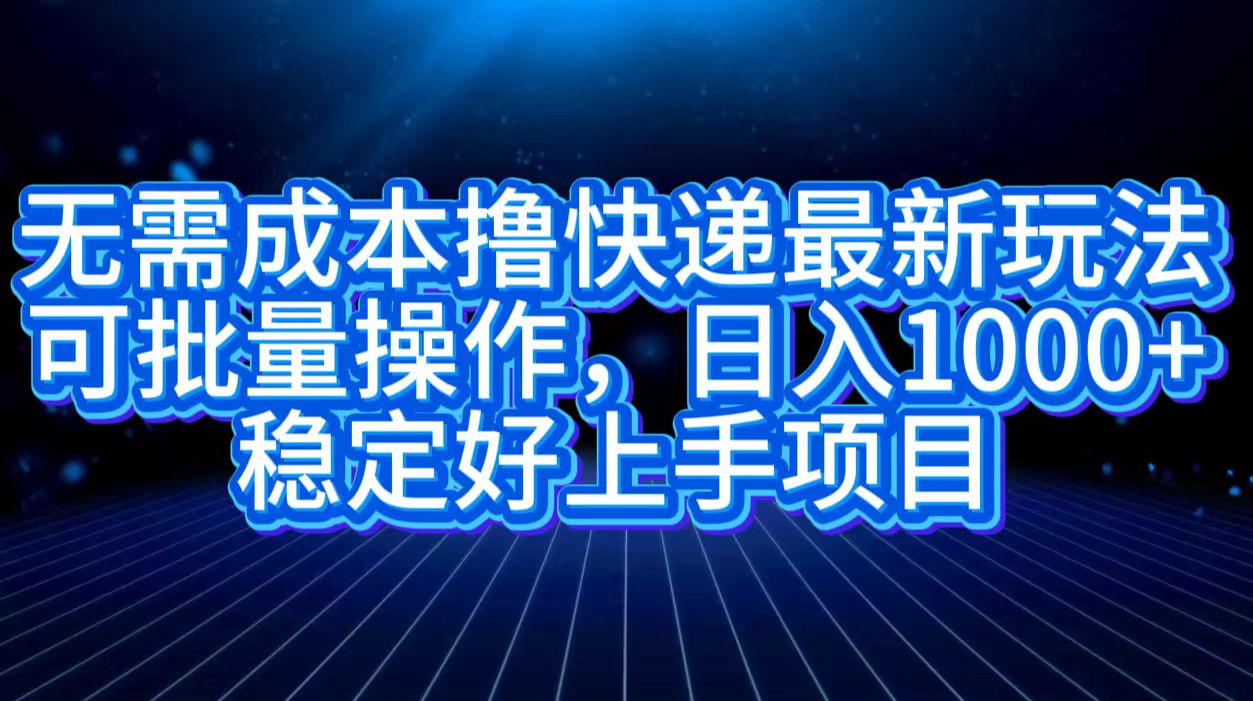 无需成本撸快递最新玩法,可批量操作，日入1000+，稳定好上手项目-玖玖资源网