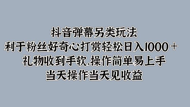 抖音弹幕另类玩法，利于粉丝好奇心打赏轻松日入1000＋ 礼物收到手软，操作简单易上手，当天操作当天见收益-玖玖资源网