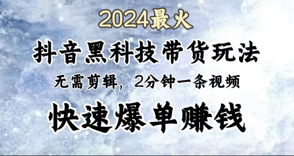 2024最火，抖音黑科技带货玩法，无需剪辑基础，2分钟一条作品，快速爆单-玖玖资源网
