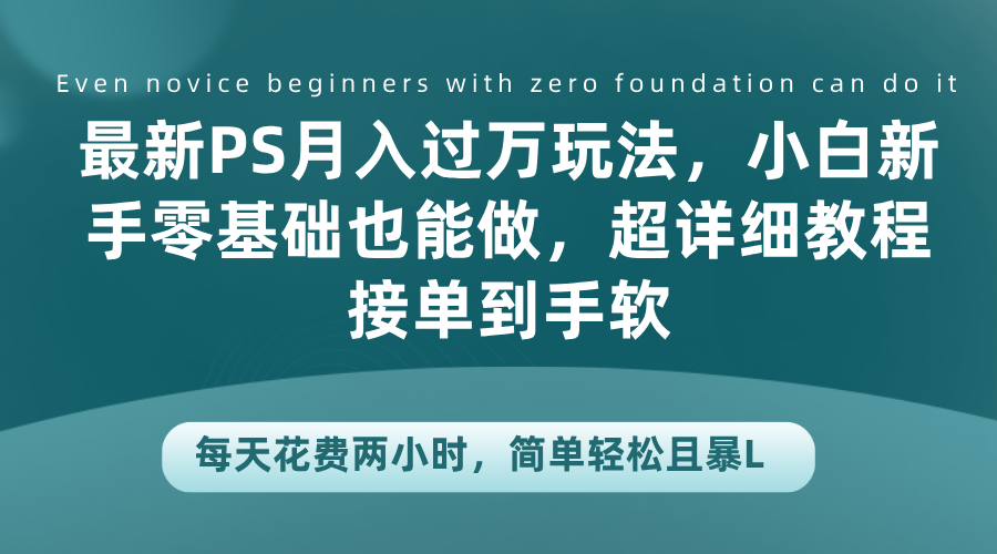 最新PS月入过万玩法，小白新手零基础也能做，超详细教程接单到手软，每天花费两小时，简单轻松且暴L-玖玖资源网