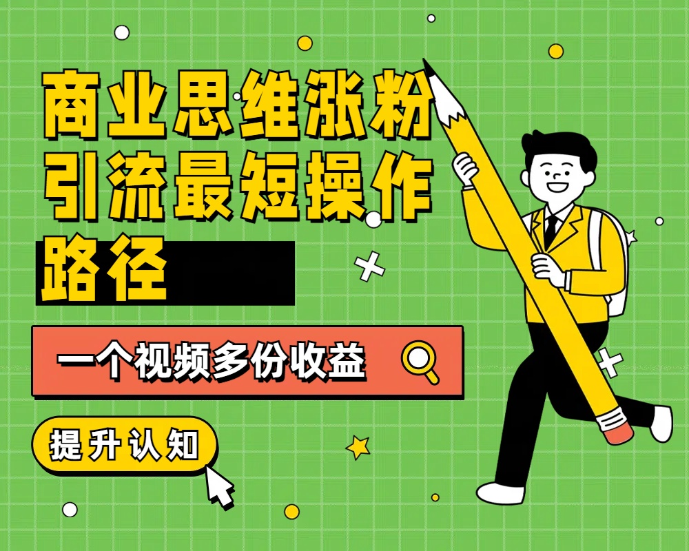 商业思维涨粉+引流最短操作路径，一个视频多份收益-玖玖资源网