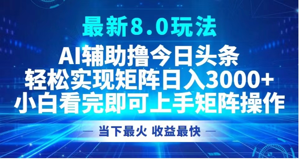 最新8.0玩法 AI辅助撸今日头条轻松实现矩阵日入3000+小白看完即可上手矩阵操作当下最火 收益最快-玖玖资源网