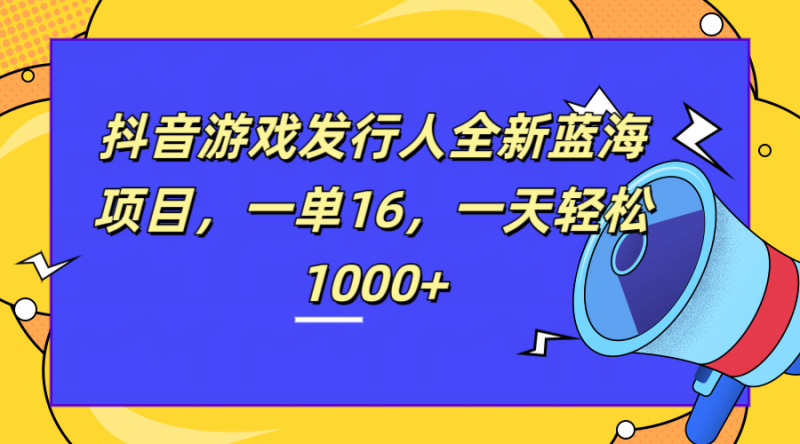 全新抖音游戏发行人蓝海项目，一单16，一天轻松1000+-玖玖资源网
