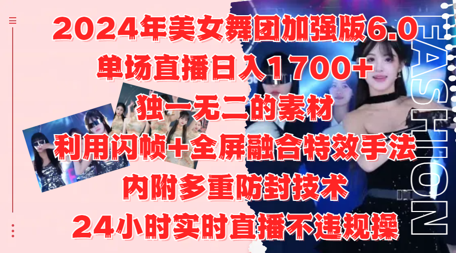 2024年美女舞团加强版6.0，单场直播日入1700+，独一无二的素材，利用闪帧+全屏融合特效手法，内附多重防封技术-玖玖资源网