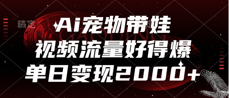 Ai宠物带娃，视频流量好得爆，单日变现2000+-玖玖资源网