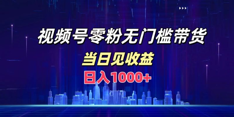 视频号0粉无门槛带货，日入1000+，当天见收益-玖玖资源网
