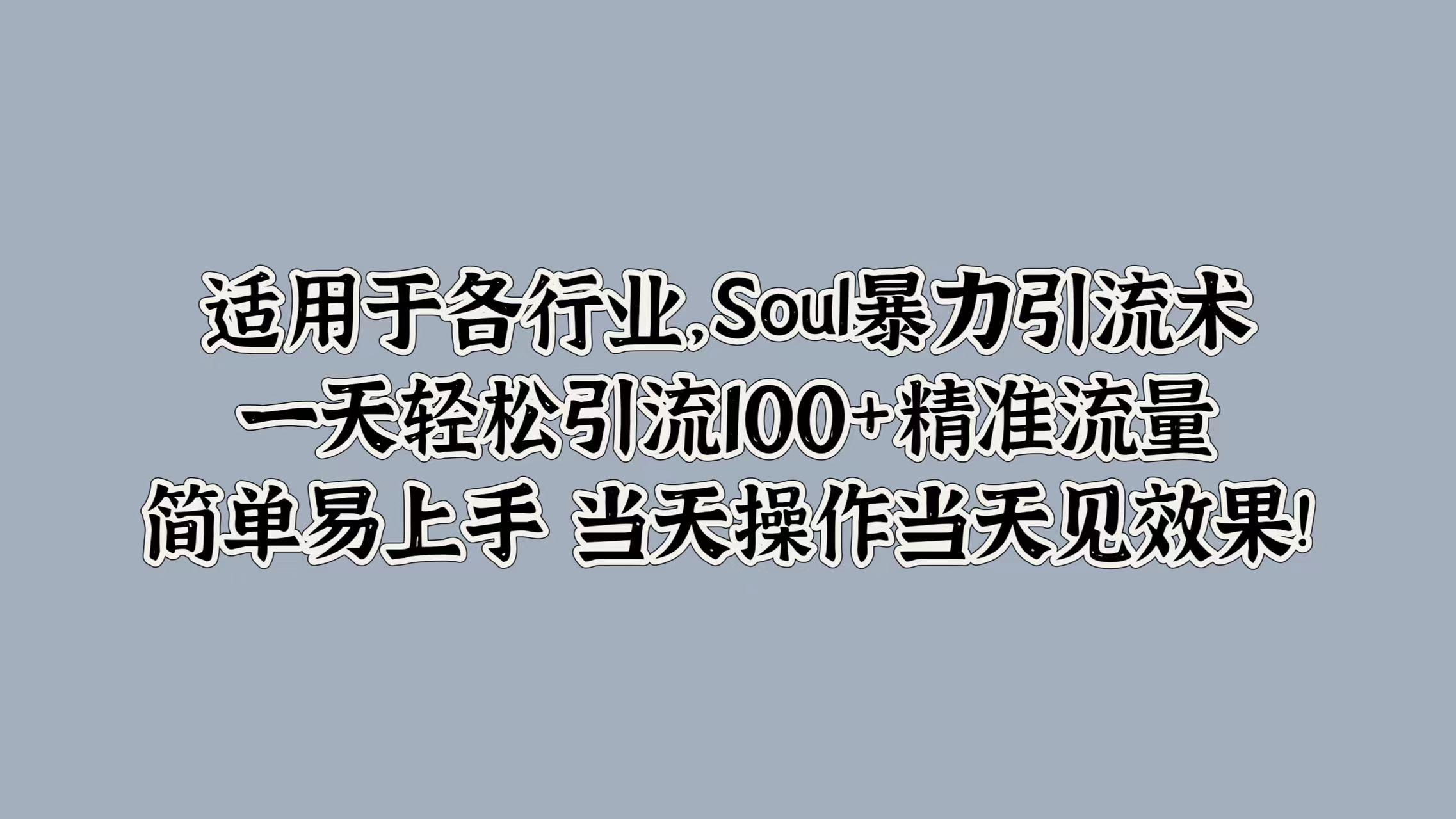 适用于各行业，Soul暴力引流术，一天轻松引流100+精准流量，简单易上手 当天操作当天见效果!-玖玖资源网
