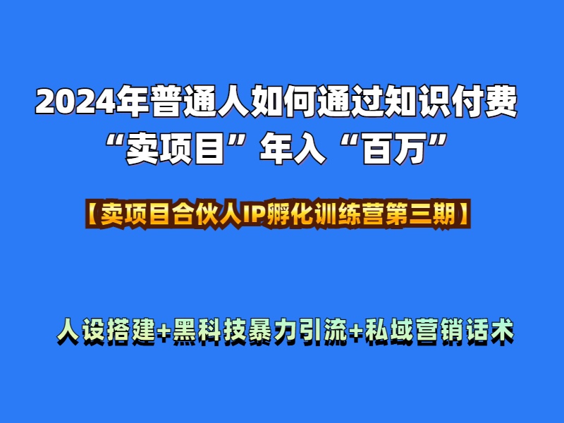 2024年普通人如何通过知识付费“卖项目”年入“百万”人设搭建-黑科技暴力引流-全流程-玖玖资源网