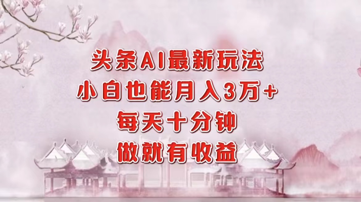 头条AI最新玩法，小白轻松月入三万＋，每天十分钟，做就有收益-玖玖资源网