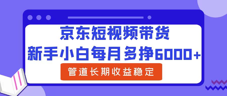 新手小白每月多挣6000+京东短视频带货，可管道长期稳定收益-玖玖资源网