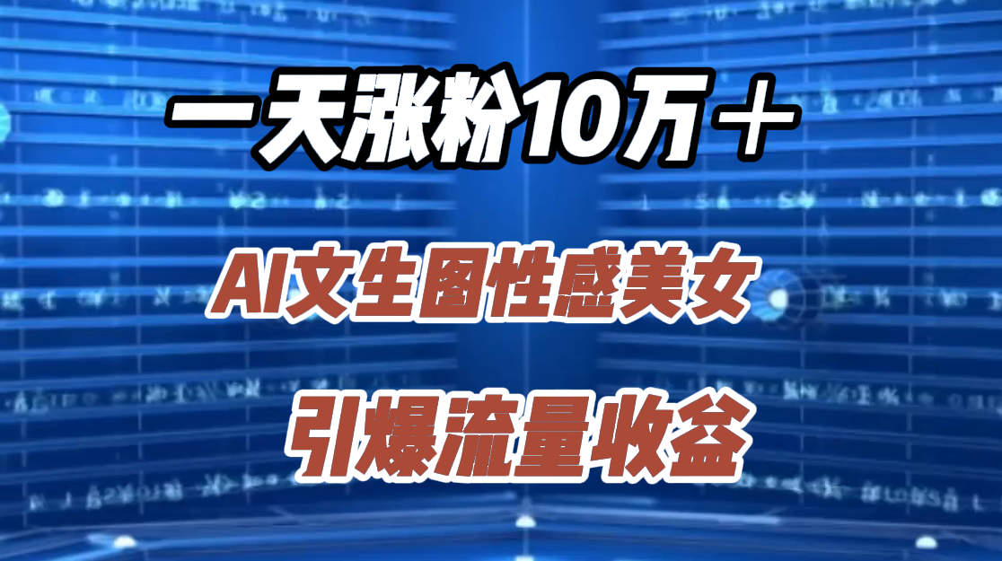 一天涨粉10万＋，AI文生图性感美女，引爆流量收益-玖玖资源网