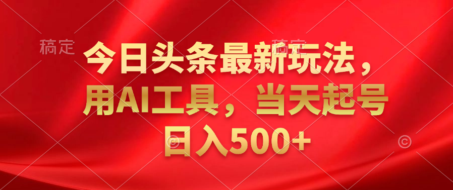 今日头条最新玩法，利用AI工具，当天起号日入500+-玖玖资源网