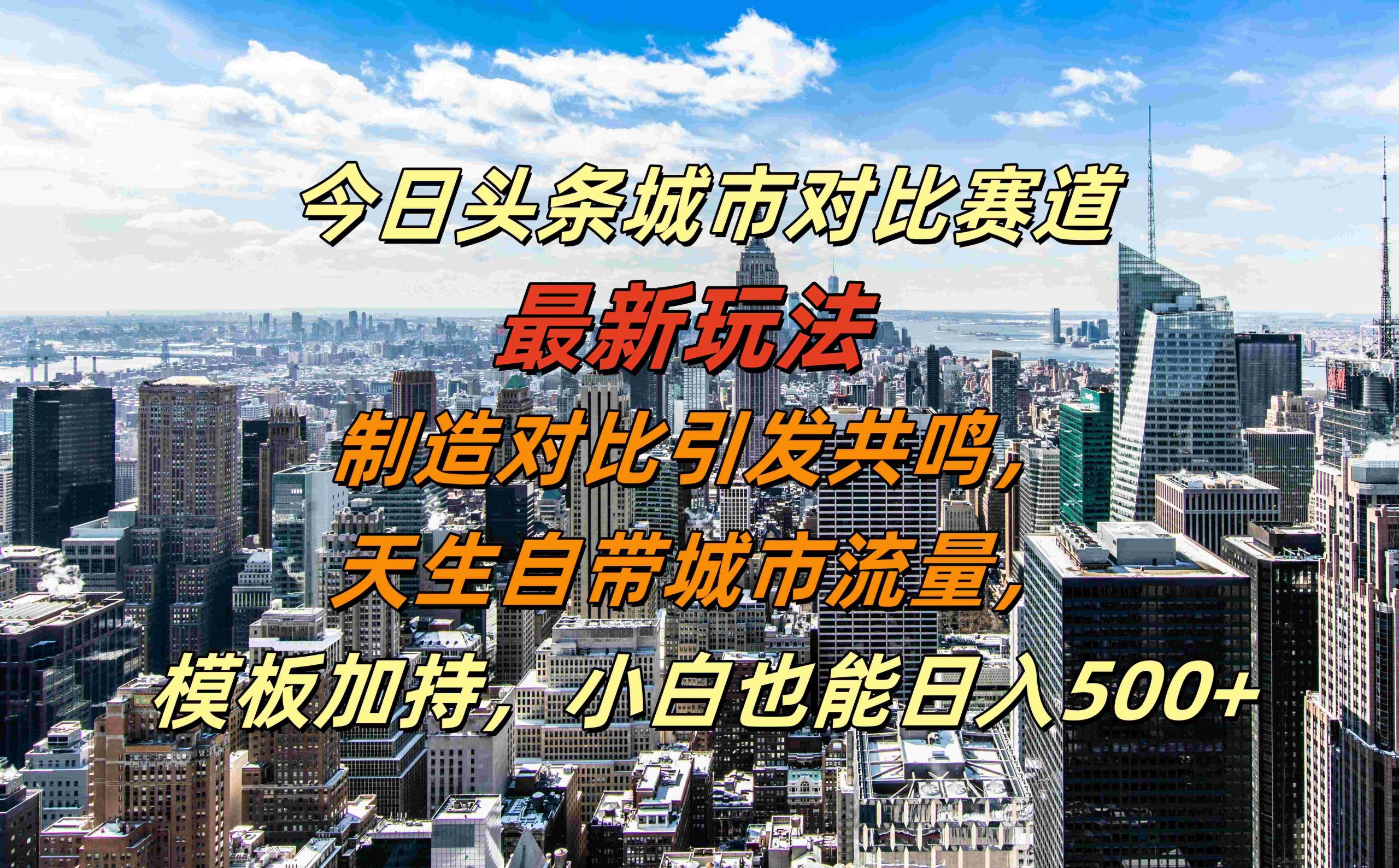 今日头条城市对比赛道最新玩法，制造对比引发共鸣，天生自带城市流量，模板加持，小白也能日入500+-玖玖资源网