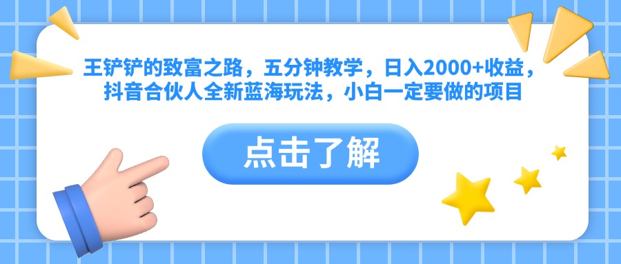 王铲铲的致富之路，五分钟教学，日入2000+收益，抖音合伙人全新蓝海玩法，小白一定要做的项目-玖玖资源网