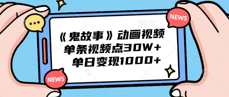 《鬼故事》动画视频,单条视频点赞30W+,单日变现1000+-玖玖资源网