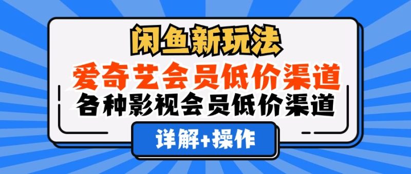 闲鱼新玩法，爱奇艺会员低价渠道，各种影视会员低价渠道详解-玖玖资源网