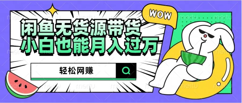 闲鱼无货源带货：轻松网赚，小白也能月入过万的秘密武器-玖玖资源网