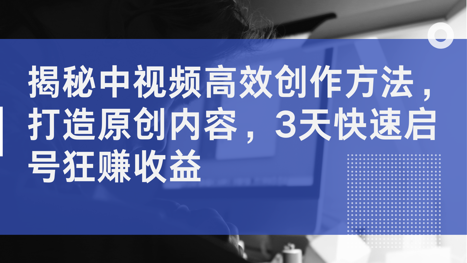 揭秘中视频高效创作方法，打造原创内容，3天快速启号狂赚收益-玖玖资源网