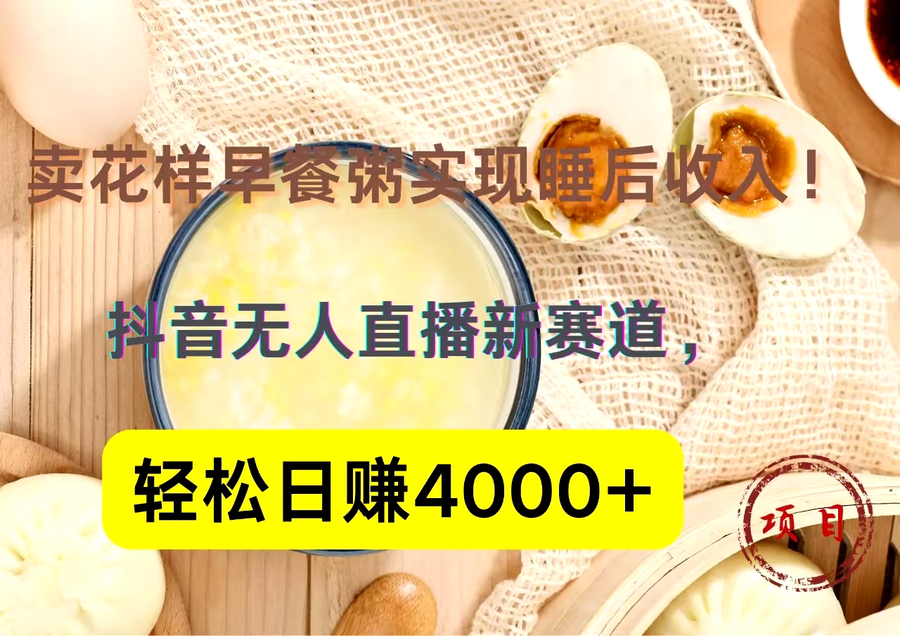 抖音卖花样早餐粥直播新赛道，轻松日赚4000+实现睡后收入！-玖玖资源网